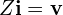  Z\mathbf{i} = \mathbf{v} 