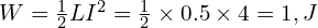  W = \frac{1}{2} L I^2 = \frac{1}{2} \times 0.5 \times 4 = 1,J 