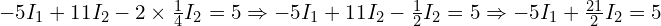  -5 I_1 + 11 I_2 - 2 \times \frac{1}{4} I_2 = 5 \Rightarrow -5 I_1 + 11 I_2 - \frac{1}{2} I_2 = 5 \Rightarrow -5 I_1 + \frac{21}{2} I_2 = 5 