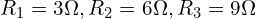 R_1 = 3 \Omega, R_2 = 6 \Omega, R_3 = 9 \Omega