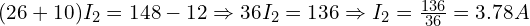  (26 + 10) I_2 = 148 - 12 \Rightarrow 36 I_2 = 136 \Rightarrow I_2 = \frac{136}{36} = 3.78 A 