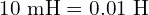 10 \text{ mH} = 0.01 \text{ H}