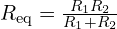  R_{\mathrm{eq}} = \frac{R_{1} R_{2}}{R_{1} + R_{2}} 