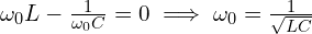 \omega_0 L - \frac{1}{\omega_0 C} = 0 \implies \omega_0 = \frac{1}{\sqrt{LC}}