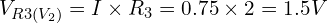 V_{R3(V_2)} = I \times R_3 = 0.75 \times 2 = 1.5V