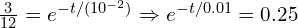  \frac{3}{12} = e^{-t/(10^{-2})} \Rightarrow e^{-t/0.01} = 0.25 