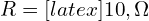 R=[latex]10,\Omega