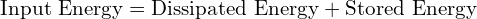  \text{Input Energy} = \text{Dissipated Energy} + \text{Stored Energy} 