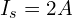 I_s = 2 A