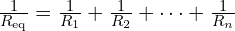  \frac{1}{R_{\mathrm{eq}}} = \frac{1}{R_{1}} + \frac{1}{R_{2}} + \cdots + \frac{1}{R_{n}} 