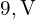  9 , \text{V} 