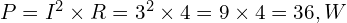  P = I^2 \times R = 3^2 \times 4 = 9 \times 4 = 36,W 