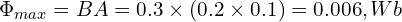  \Phi_{max} = B A = 0.3 \times (0.2 \times 0.1) = 0.006, Wb 