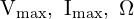  \mathrm{V_{max}},\ \mathrm{I_{max}},\ \Omega 