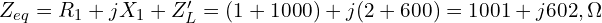  Z_{eq} = R_1 + jX_1 + Z_L^{\prime} = (1 + 1000) + j(2 + 600) = 1001 + j602 , \Omega 