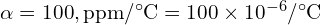 \alpha=100,\mathrm{ppm}/^\circ\mathrm{C}=100\times 10^{-6}/^\circ\mathrm{C}