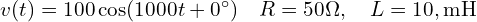  v(t) = 100 \cos(1000 t + 0^\circ) \quad R=50 \Omega, \quad L=10,\mathrm{mH} 