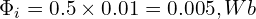  \Phi_i = 0.5 \times 0.01 = 0.005, Wb 