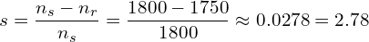 \displaystyle s = \frac{n_s - n_r}{n_s} = \frac{1800 - 1750}{1800} \approx 0.0278 = 2.78%