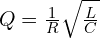 Q = \frac{1}{R} \sqrt{\frac{L}{C}}