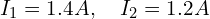 I_1 = 1.4 A, \quad I_2 = 1.2 A
