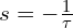  s = -\frac{1}{\tau} 