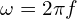 \omega=2\pi f