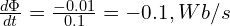  \frac{d\Phi}{dt} = \frac{-0.01}{0.1} = -0.1, Wb/s 