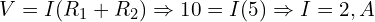  V = I(R_1 + R_2) \Rightarrow 10 = I(5) \Rightarrow I = 2,A 