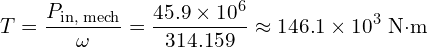 \displaystyle T = \frac{P_{\text{in, mech}}}{\omega} = \frac{45.9 \times 10^{6}}{314.159} \approx 146.1 \times 10^{3}~\text{N·m}