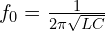  f_0 = \frac{1}{2 \pi \sqrt{LC}} 