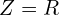  Z = R 