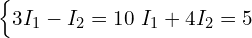  \begin{cases} 3I_1 - I_2 = 10 \  I_1 + 4I_2 = 5 \end{cases} 