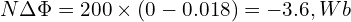  N \Delta \Phi = 200 \times (0 - 0.018) = -3.6, Wb 