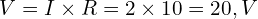  V = I \times R = 2 \times 10 = 20,V 