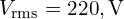 V_{\mathrm{rms}}=220,\text{V}