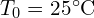 T_{0}=25^\circ\mathrm{C}