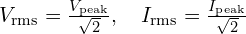  V_{\text{rms}} = \frac{V_{\text{peak}}}{\sqrt{2}}, \quad I_{\text{rms}} = \frac{I_{\text{peak}}}{\sqrt{2}} 