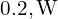 0.2,\mathrm{W}
