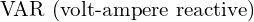  \text{VAR (volt-ampere reactive)} 