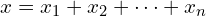  x = x_1 + x_2 + \cdots + x_n 