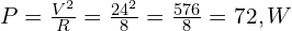  P = \frac{V^2}{R} = \frac{24^2}{8} = \frac{576}{8} = 72,W 