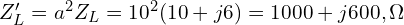  Z_L^{\prime} = a^{2} Z_L = 10^{2} (10 + j6) = 1000 + j600 , \Omega 