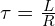  \tau = \frac{L}{R} 