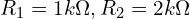  R_1 = 1k\Omega, R_2 = 2k\Omega 