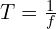 T = \frac{1}{f} 