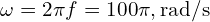 \omega=2\pi f=100\pi,\text{rad/s}
