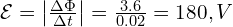  \mathcal{E} = \left| \frac{\Delta \Phi}{\Delta t} \right| = \frac{3.6}{0.02} = 180, V 