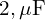  2 , \mu\text{F} 