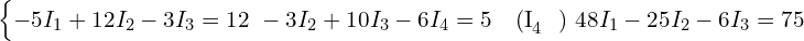  \begin{cases} -5 I_1 + 12 I_2 - 3 I_3 = 12 \ -3 I_2 + 10 I_3 - 6 I_4 = 5 \quad \text{(I}_4 \text{ 대입 필요)} \ 48 I_1 - 25 I_2 - 6 I_3 = 75 \end{cases} 